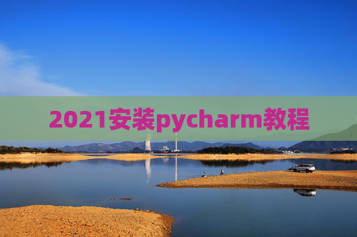 2021安装pycharm教程 2021安装pycharm教程